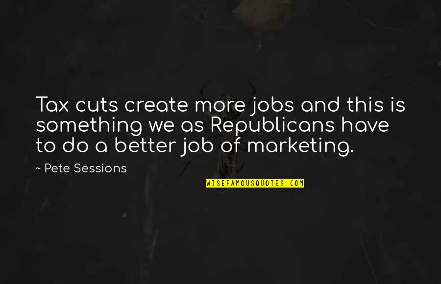 Rwenamir Quotes By Pete Sessions: Tax cuts create more jobs and this is