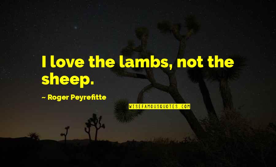 Rwief Quotes By Roger Peyrefitte: I love the lambs, not the sheep. Rwief Quotes By Roger Peyrefitte: I love the lambs, not the sheep.