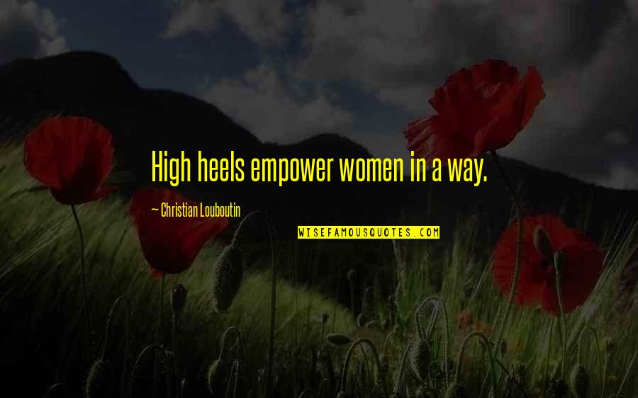 Rwna Gebeng Quotes By Christian Louboutin: High heels empower women in a way.