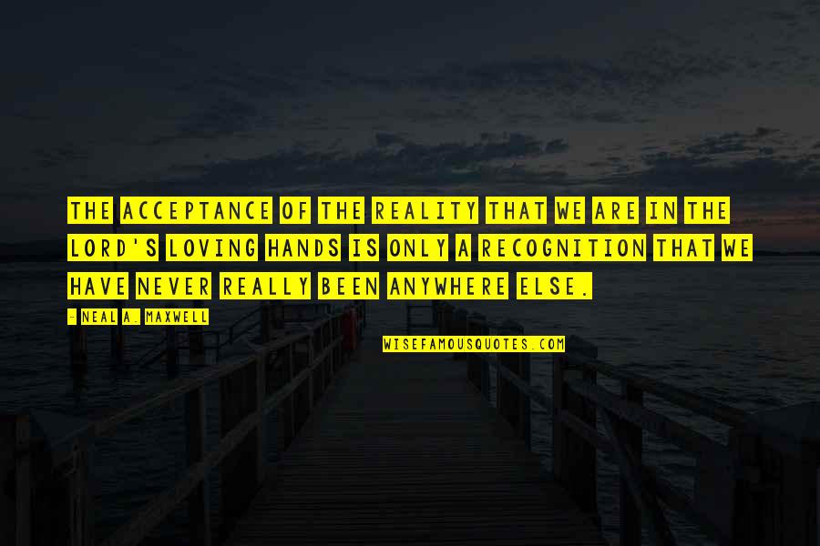 Rwwi Quote Quotes By Neal A. Maxwell: The acceptance of the reality that we are Rwwi Quote Quotes By Neal A. Maxwell: The acceptance of the reality that we are