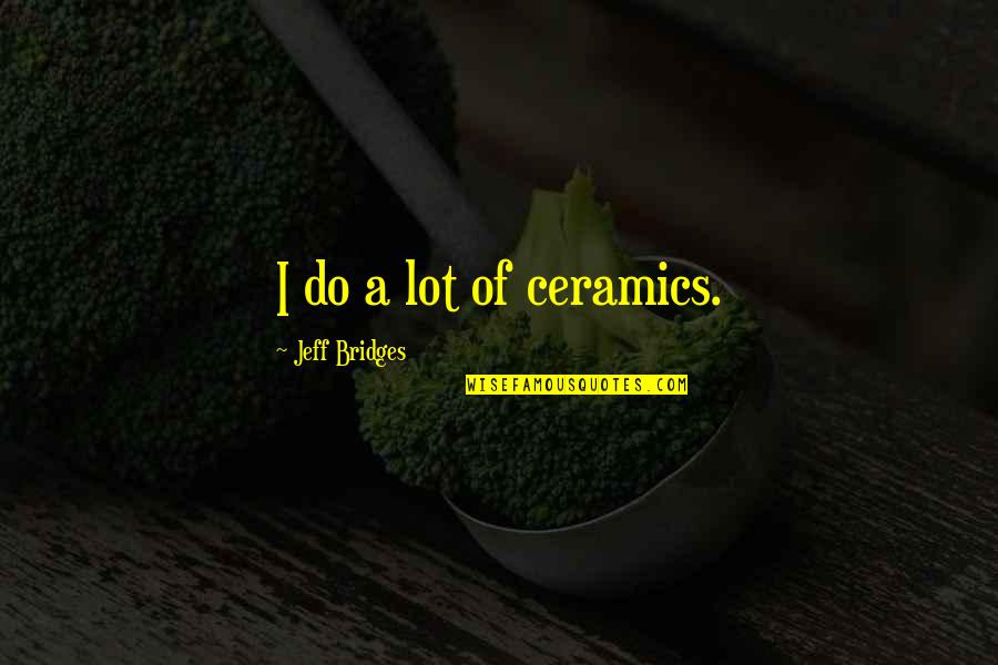 Rx Prescription Quotes By Jeff Bridges: I do a lot of ceramics.