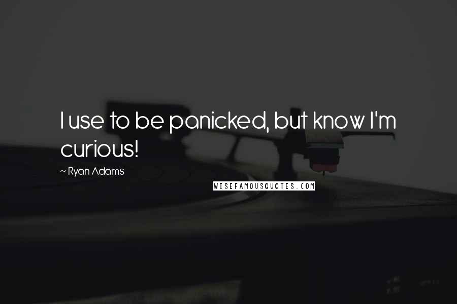 Ryan Adams quotes: I use to be panicked, but know I'm curious!