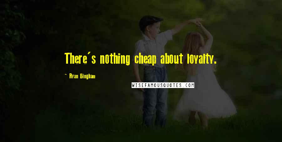 Ryan Bingham quotes: There's nothing cheap about loyalty.