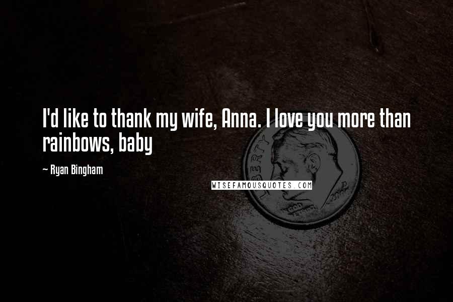 Ryan Bingham quotes: I'd like to thank my wife, Anna. I love you more than rainbows, baby