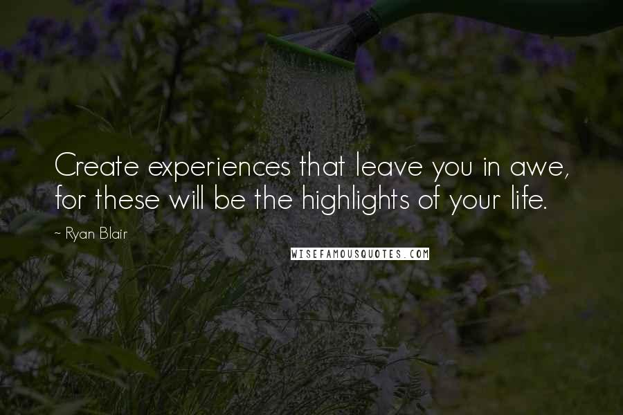 Ryan Blair quotes: Create experiences that leave you in awe, for these will be the highlights of your life.