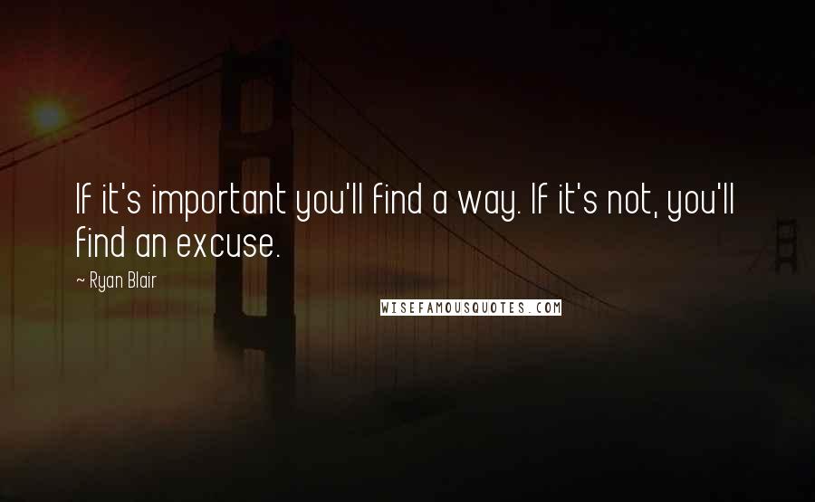 Ryan Blair quotes: If it's important you'll find a way. If it's not, you'll find an excuse.