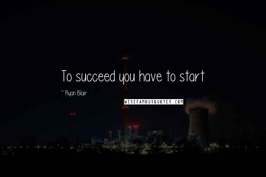 Ryan Blair quotes: To succeed you have to start