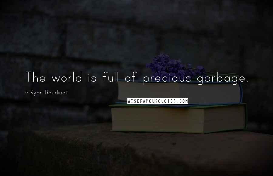 Ryan Boudinot quotes: The world is full of precious garbage.