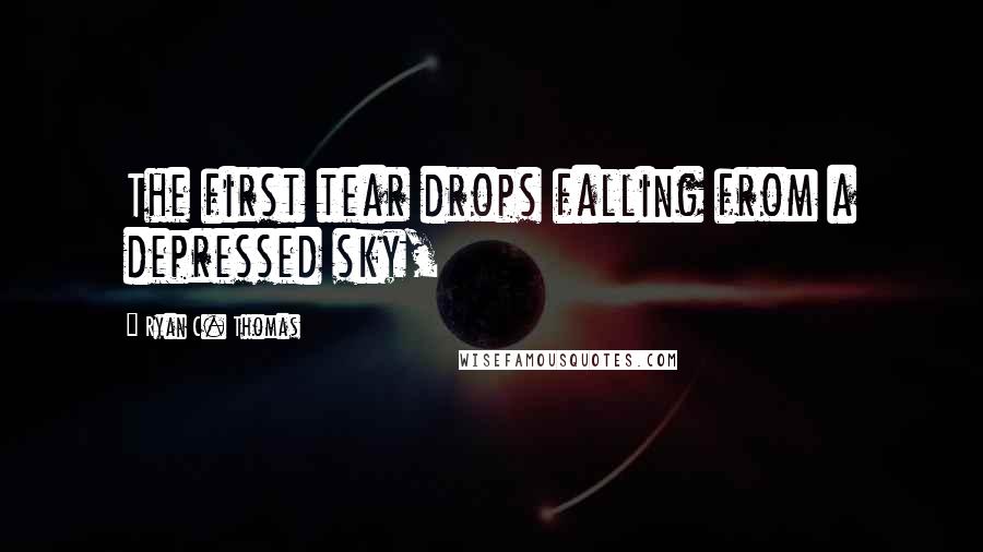 Ryan C. Thomas quotes: The first tear drops falling from a depressed sky,