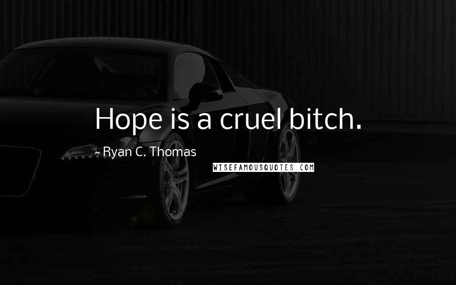 Ryan C. Thomas quotes: Hope is a cruel bitch.