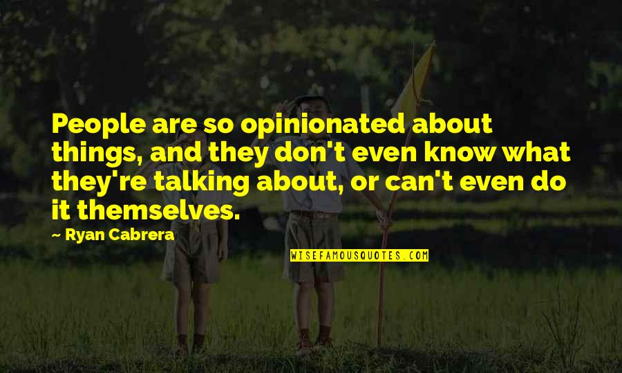 Ryan Cabrera Quotes By Ryan Cabrera: People are so opinionated about things, and they Ryan Cabrera Quotes By Ryan Cabrera: People are so opinionated about things, and they