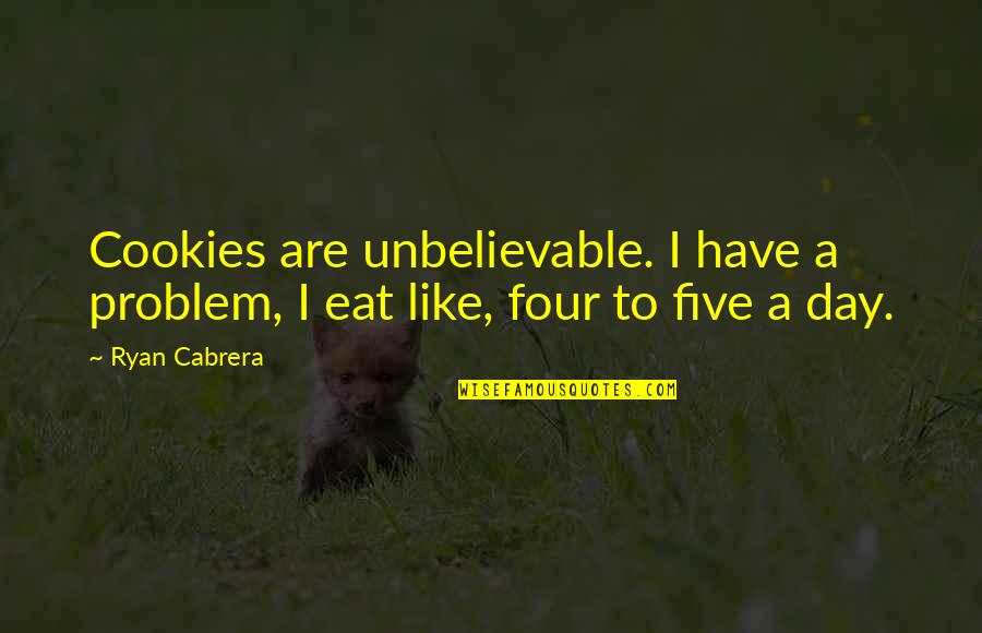 Ryan Cabrera Quotes By Ryan Cabrera: Cookies are unbelievable. I have a problem, I