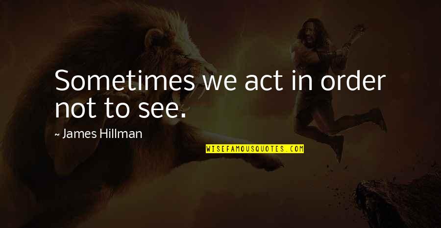 Ryan Cochrane Quotes By James Hillman: Sometimes we act in order not to see.
