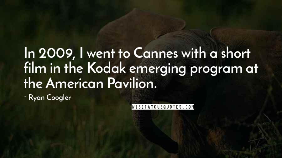 Ryan Coogler quotes: In 2009, I went to Cannes with a short film in the Kodak emerging program at the American Pavilion.