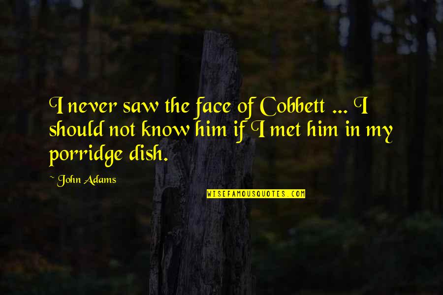 Ryan Doris Quotes By John Adams: I never saw the face of Cobbett ... Ryan Doris Quotes By John Adams: I never saw the face of Cobbett ...