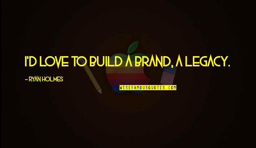 Ryan D'souza Quotes By Ryan Holmes: I'd love to build a brand, a legacy.