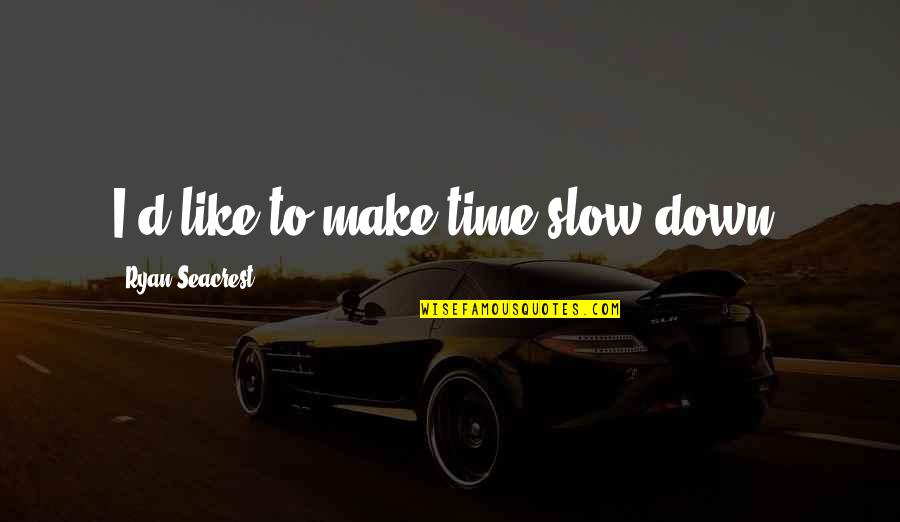 Ryan D'souza Quotes By Ryan Seacrest: I'd like to make time slow down.