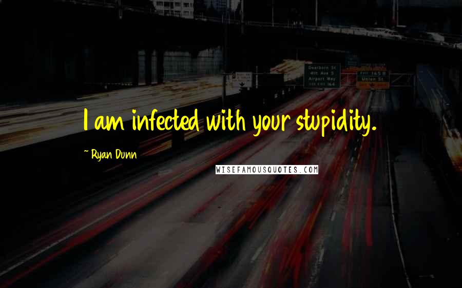 Ryan Dunn quotes: I am infected with your stupidity.