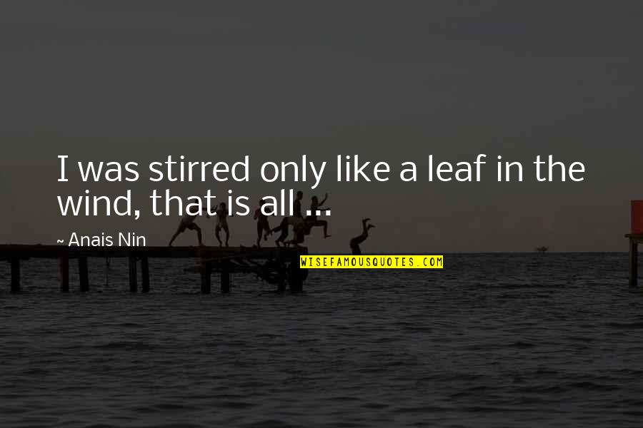 Ryan Dunn Quotes By Anais Nin: I was stirred only like a leaf in