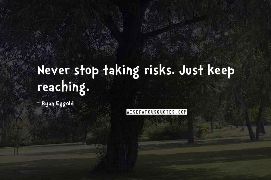 Ryan Eggold quotes: Never stop taking risks. Just keep reaching.