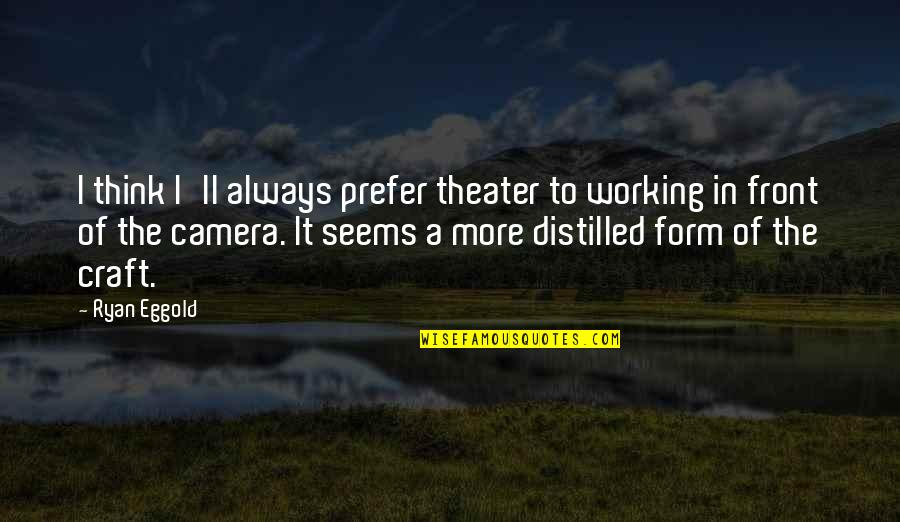Ryan Eggold Quotes By Ryan Eggold: I think I'll always prefer theater to working Ryan Eggold Quotes By Ryan Eggold: I think I'll always prefer theater to working