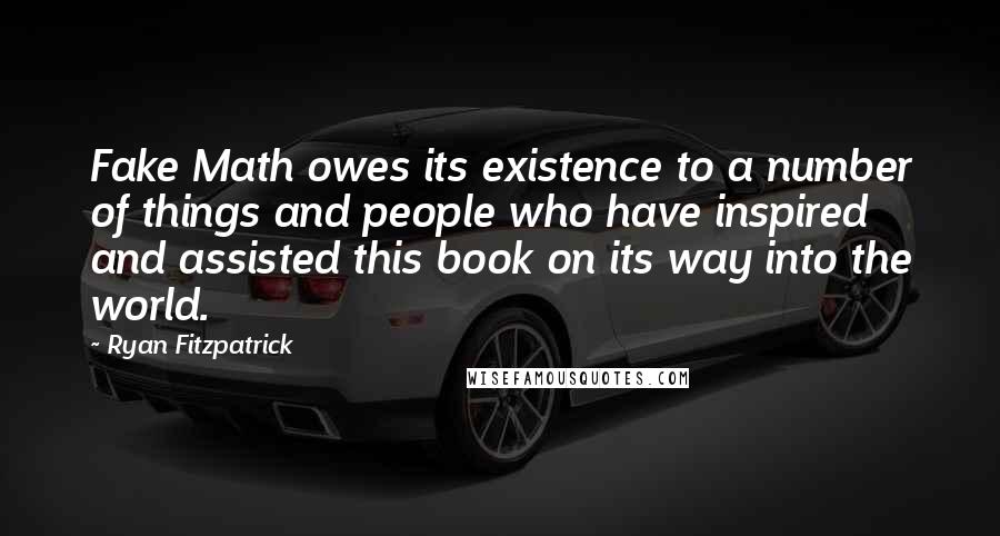 Ryan Fitzpatrick quotes: Fake Math owes its existence to a number of things and people who have inspired and assisted this book on its way into the world.