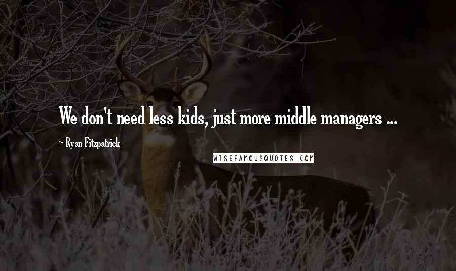 Ryan Fitzpatrick quotes: We don't need less kids, just more middle managers ... Ryan Fitzpatrick quotes: We don't need less kids, just more middle managers ...