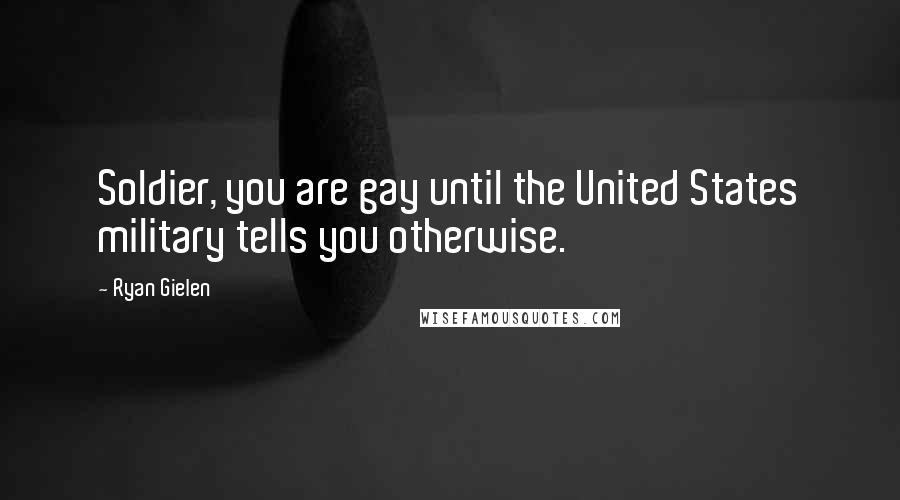 Ryan Gielen quotes: Soldier, you are gay until the United States military tells you otherwise.