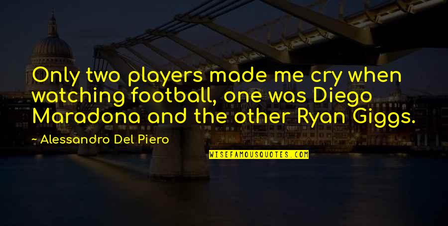 Ryan Giggs Best Quotes By Alessandro Del Piero: Only two players made me cry when watching