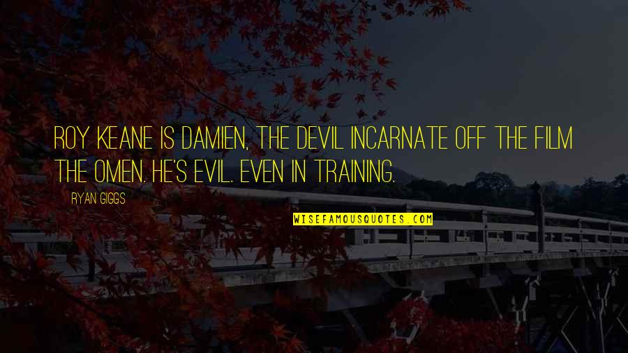 Ryan Giggs Best Quotes By Ryan Giggs: Roy Keane is Damien, the devil incarnate off