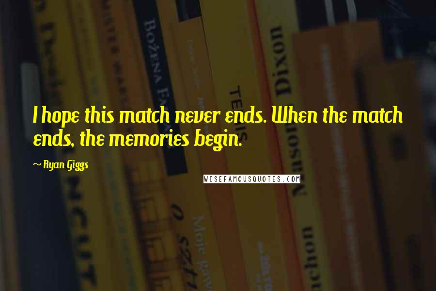 Ryan Giggs quotes: I hope this match never ends. When the match ends, the memories begin.