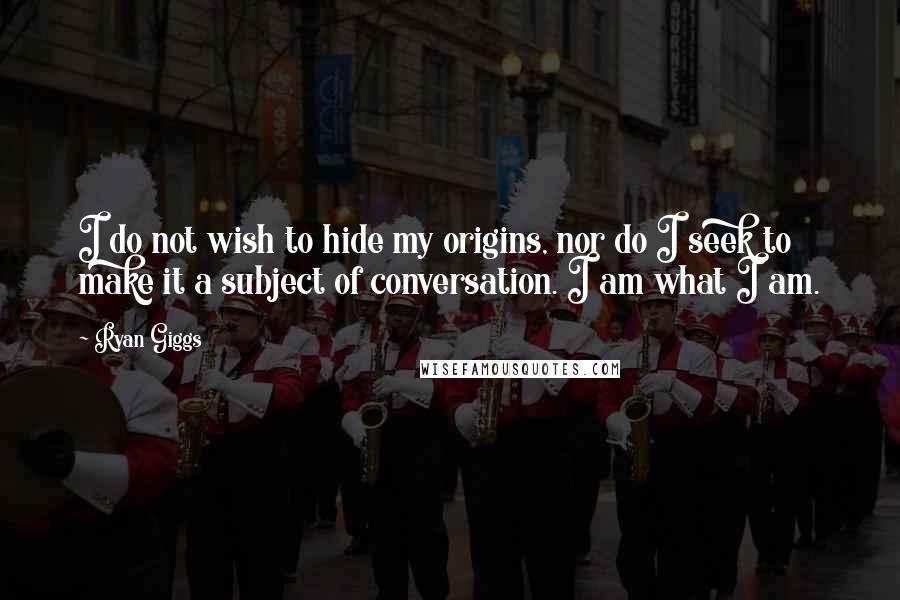 Ryan Giggs quotes: I do not wish to hide my origins, nor do I seek to make it a subject of conversation. I am what I am.