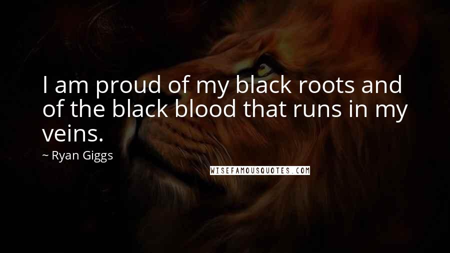 Ryan Giggs quotes: I am proud of my black roots and of the black blood that runs in my veins.