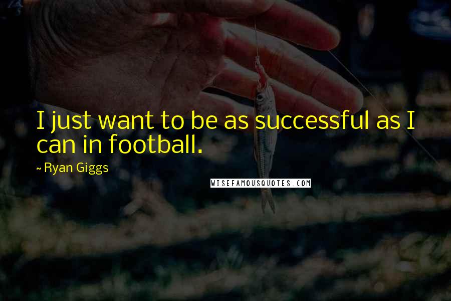 Ryan Giggs quotes: I just want to be as successful as I can in football.