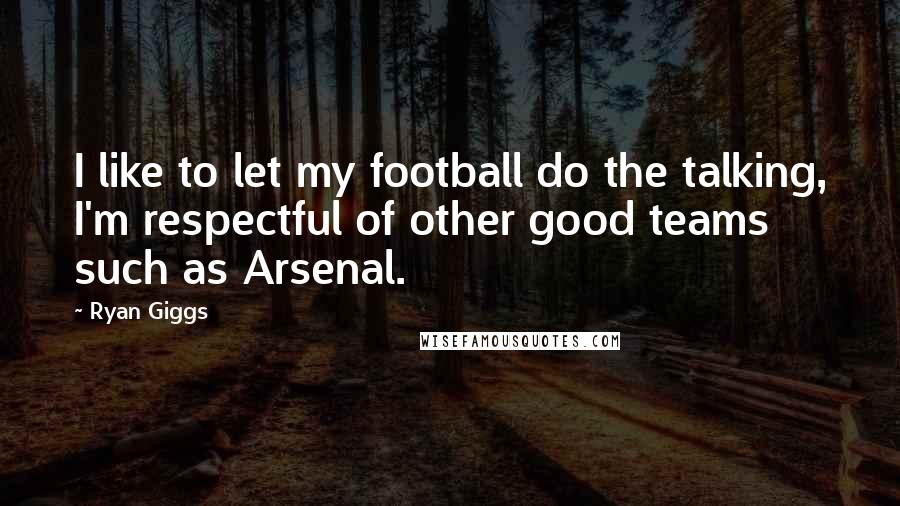 Ryan Giggs quotes: I like to let my football do the talking, I'm respectful of other good teams such as Arsenal.