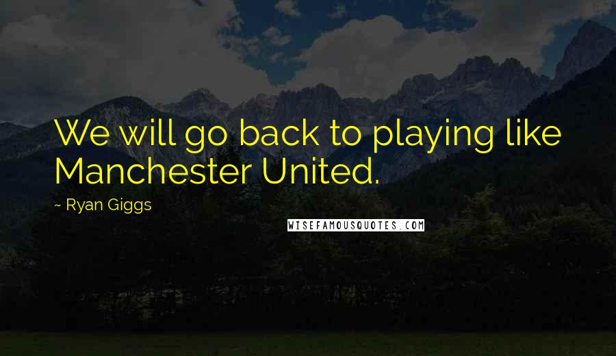 Ryan Giggs quotes: We will go back to playing like Manchester United.