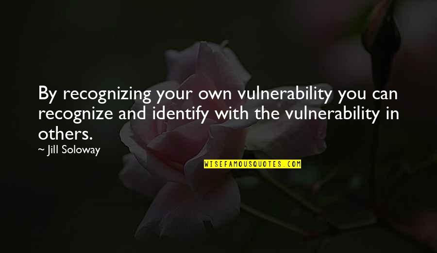 Ryan Gosling Inspirational Quotes By Jill Soloway: By recognizing your own vulnerability you can recognize