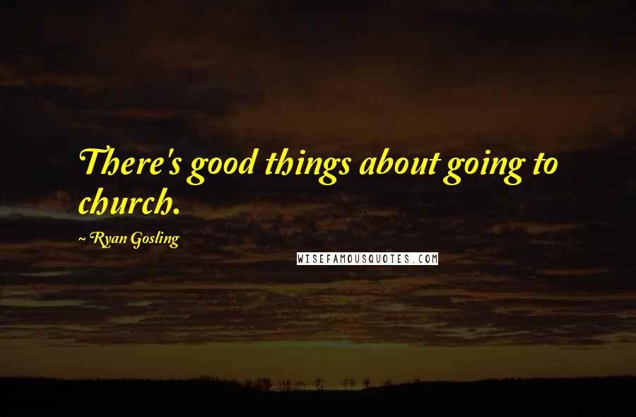 Ryan Gosling quotes: There's good things about going to church.