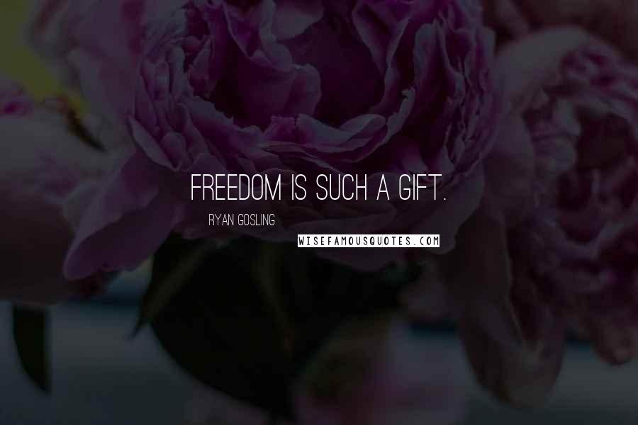Ryan Gosling quotes: Freedom is such a gift.