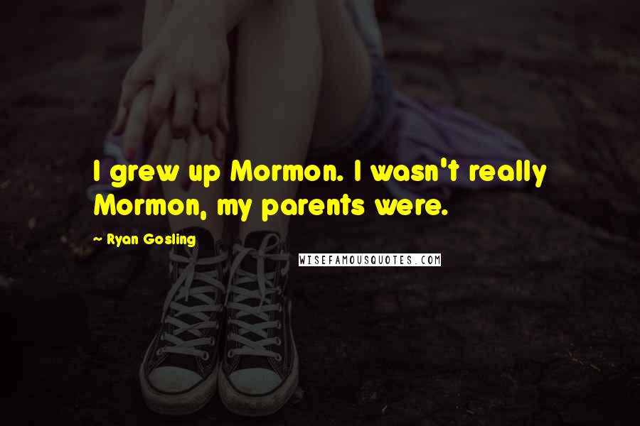 Ryan Gosling quotes: I grew up Mormon. I wasn't really Mormon, my parents were.
