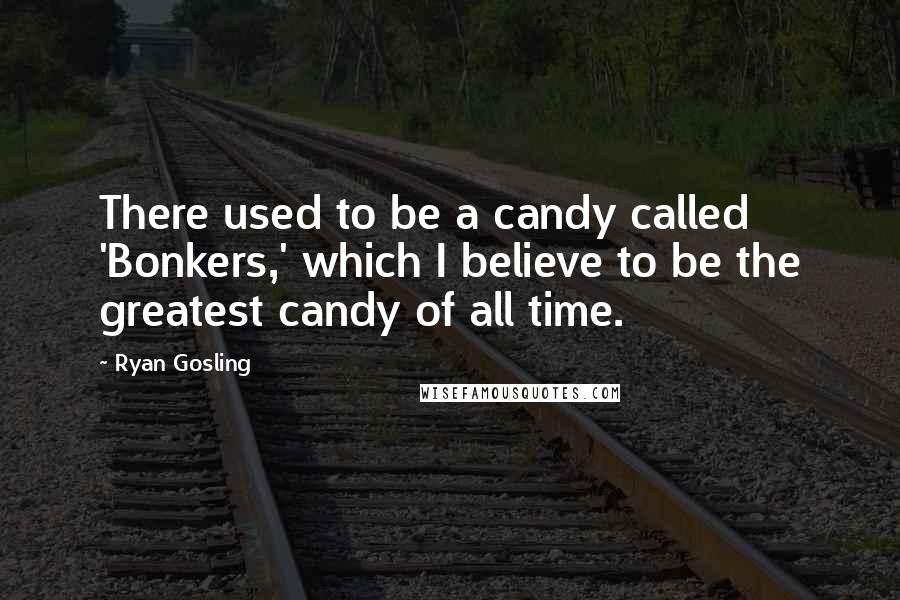 Ryan Gosling quotes: There used to be a candy called 'Bonkers,' which I believe to be the greatest candy of all time.