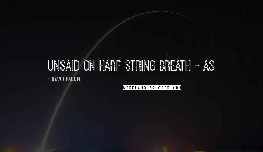Ryan Graudin quotes: unsaid on harp string breath - as