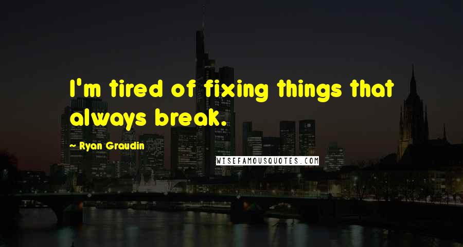 Ryan Graudin quotes: I'm tired of fixing things that always break.