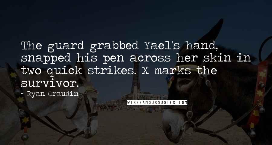 Ryan Graudin quotes: The guard grabbed Yael's hand, snapped his pen across her skin in two quick strikes. X marks the survivor.