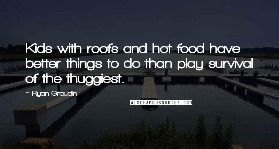 Ryan Graudin quotes: Kids with roofs and hot food have better things to do than play survival of the thuggiest.