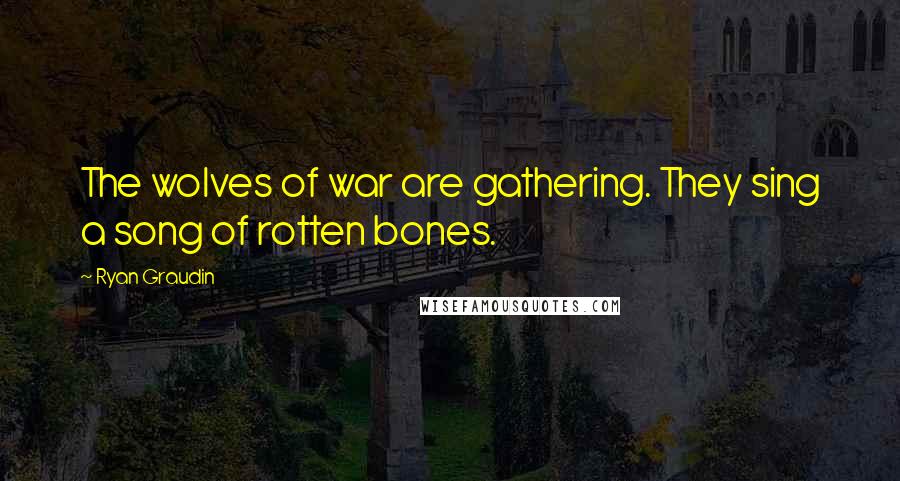 Ryan Graudin quotes: The wolves of war are gathering. They sing a song of rotten bones.