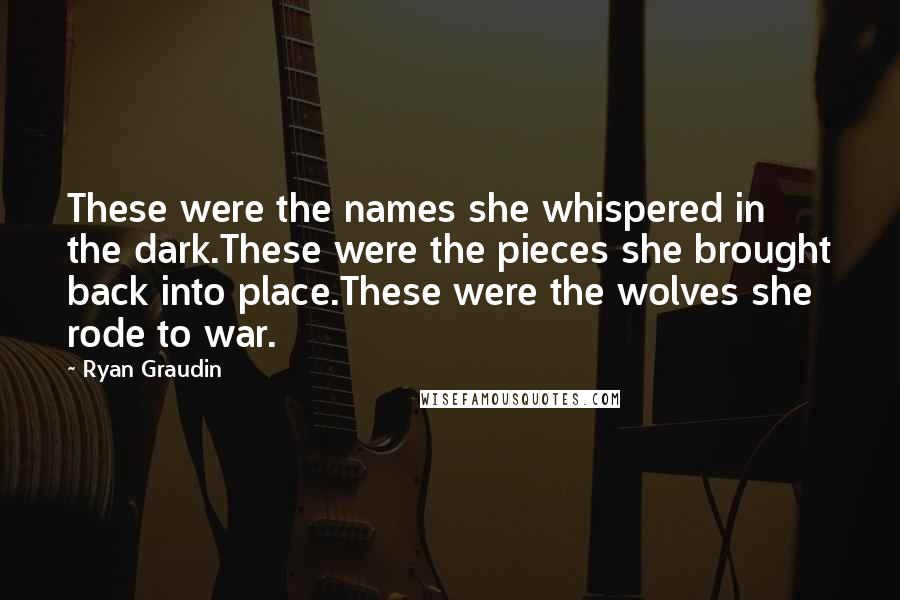 Ryan Graudin quotes: These were the names she whispered in the dark.These were the pieces she brought back into place.These were the wolves she rode to war.