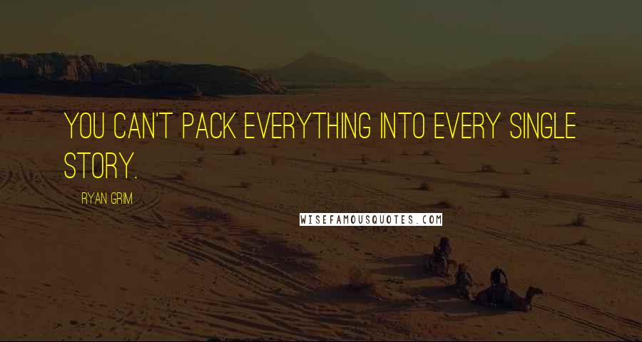 Ryan Grim quotes: You can't pack everything into every single story.