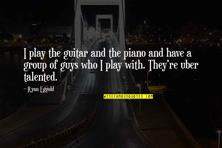 Ryan Group Quotes By Ryan Eggold: I play the guitar and the piano and Ryan Group Quotes By Ryan Eggold: I play the guitar and the piano and
