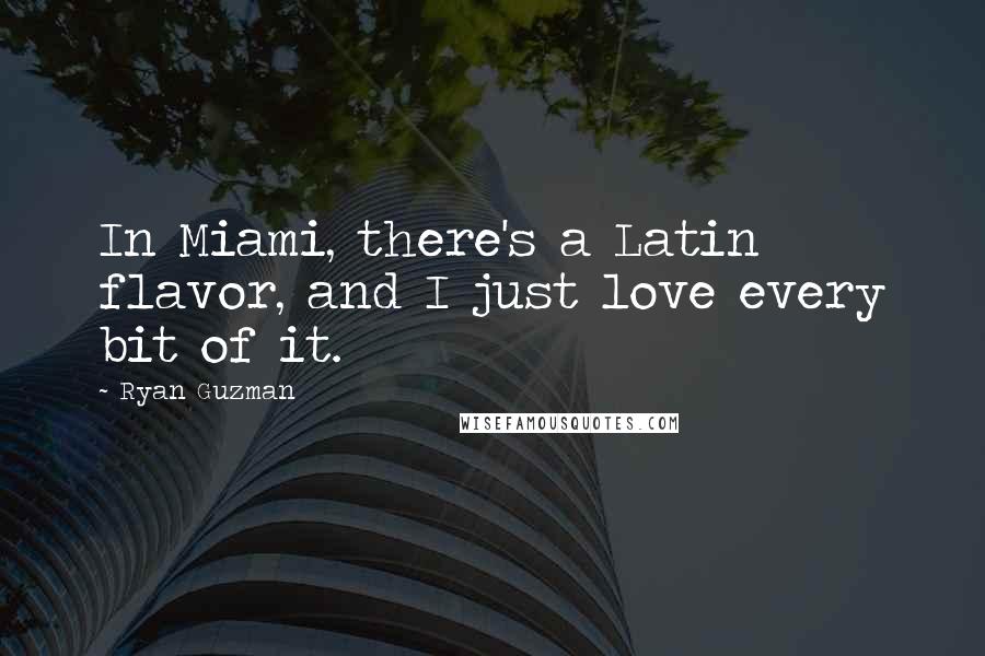 Ryan Guzman quotes: In Miami, there's a Latin flavor, and I just love every bit of it.
